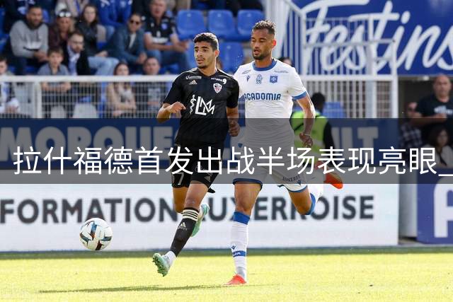 拉什福德首发出战半场表现亮眼 多项数据领跑全队