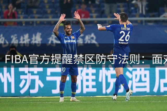 FIBA官方提醒禁区防守法则：面对韩旭需谨慎出手