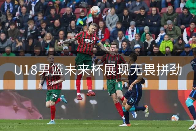U18男篮未来杯展现无畏拼劲
